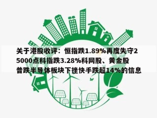 关于港股收评：恒指跌1.89%再度失守25000点科指跌3.28%科网股、黄金股普跌半导体板块下挫快手跌超14%的信息