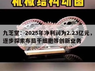 九芝堂：2025年净利润为2.23亿元，逐步探索布局干细胞等创新业务