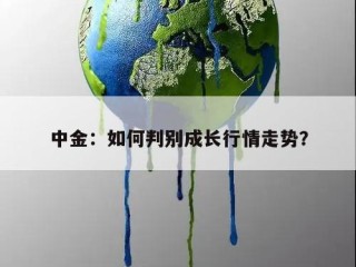 中金：如何判别成长行情走势？