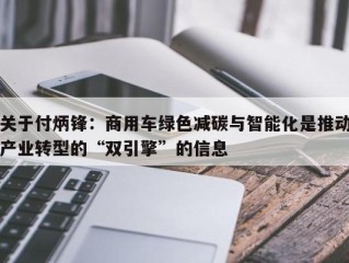 关于付炳锋：商用车绿色减碳与智能化是推动产业转型的“双引擎”的信息